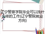 辽宁警察学院毕业可以找什么样的工作(辽宁警院就业方向)