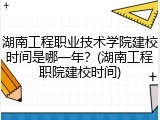 湖南工程职业技术学院建校时间是哪一年？(湖南工程职院建校时间)