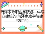 菏泽家政职业学院哪一年成立建校的(菏泽家政学院建校时间)