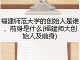 福建师范大学的创始人是谁，前身是什么(福建师大创始人及前身)