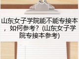 山东女子学院能不能专接本，如何参考？(山东女子学院专接本参考)