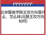 北京服装学院主攻方向是什么，怎么样(北服主攻方向如何)