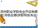 滨州职业学院专业开设有哪些,特色在哪(滨职特色专业)