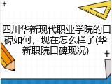 四川华新现代职业学院的口碑如何，现在怎么样了(华新职院口碑现况)