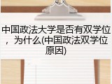 中国政法大学是否有双学位，为什么(中国政法双学位原因)
