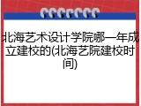 北海艺术设计学院哪一年成立建校的(北海艺院建校时间)