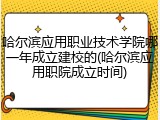哈尔滨应用职业技术学院哪一年成立建校的(哈尔滨应用职院成立时间)