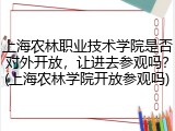 上海农林职业技术学院是否对外开放，让进去参观吗？(上海农林学院开放参观吗)