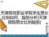 天津商务职业学院学生男女比例如何，趋势分析(天津商院男女比例趋势)