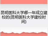 昆明医科大学哪一年成立建校的(昆明医科大学建校时间)