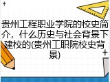 贵州工程职业学院的校史简介，什么历史与社会背景下建校的(贵州工职院校史背景)