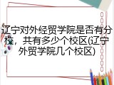 辽宁对外经贸学院是否有分校，共有多少个校区(辽宁外贸学院几个校区)
