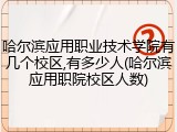 哈尔滨应用职业技术学院有几个校区,有多少人(哈尔滨应用职院校区人数)