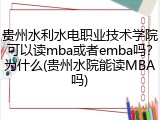 贵州水利水电职业技术学院可以读mba或者emba吗？为什么(贵州水院能读MBA吗)