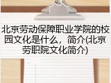 北京劳动保障职业学院的校园文化是什么，简介(北京劳职院文化简介)
