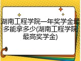 湖南工程学院一年奖学金最多能拿多少(湖南工程学院最高奖学金)