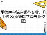 承德医学院有哪些专业，几个校区(承德医学院专业校区)