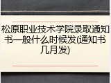 松原职业技术学院录取通知书一般什么时候发(通知书几月发)