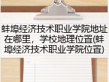 蚌埠经济技术职业学院地址在哪里，学校地理位置(蚌埠经济技术职业学院位置)