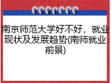 南京师范大学好不好，就业现状及发展趋势(南师就业前景)