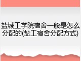 盐城工学院宿舍一般是怎么分配的(盐工宿舍分配方式)