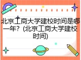 北京工商大学建校时间是哪一年？(北京工商大学建校时间)