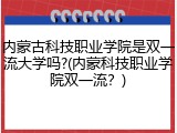 内蒙古科技职业学院是双一流大学吗?(内蒙科技职业学院双一流？)