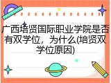 广西培贤国际职业学院是否有双学位，为什么(培贤双学位原因)