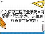 广东信息工程职业学院官网是哪个网址多少(广东信息工程职业学院官网)