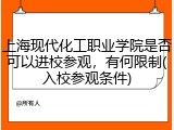 上海现代化工职业学院是否可以进校参观，有何限制(入校参观条件)