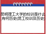 昆明理工大学的校训是什么,有何历史(昆工校训及历史)