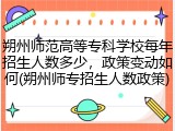 朔州师范高等专科学校每年招生人数多少，政策变动如何(朔州师专招生人数政策)