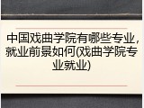 中国戏曲学院有哪些专业，就业前景如何(戏曲学院专业就业)