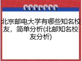 北京邮电大学有哪些知名校友，简单分析(北邮知名校友分析)