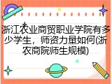 浙江农业商贸职业学院有多少学生，师资力量如何(浙农商院师生规模)