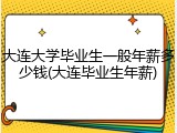 大连大学毕业生一般年薪多少钱(大连毕业生年薪)