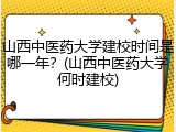 山西中医药大学建校时间是哪一年？(山西中医药大学何时建校)