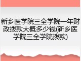 新乡医学院三全学院一年财政拨款大概多少钱(新乡医学院三全学院拨款)