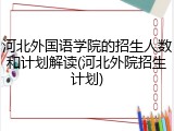 河北外国语学院的招生人数和计划解读(河北外院招生计划)