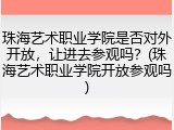 珠海艺术职业学院是否对外开放，让进去参观吗？(珠海艺术职业学院开放参观吗)