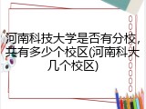 河南科技大学是否有分校，共有多少个校区(河南科大几个校区)