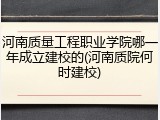 河南质量工程职业学院哪一年成立建校的(河南质院何时建校)