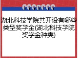 湖北科技学院共开设有哪些类型奖学金(湖北科技学院奖学金种类)