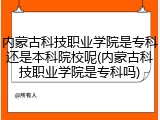 内蒙古科技职业学院是专科还是本科院校呢(内蒙古科技职业学院是专科吗)