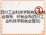 四川工业科技学院有没有就业指导，好就业吗(四川工业科技学院就业情况)
