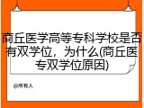 商丘医学高等专科学校是否有双学位，为什么(商丘医专双学位原因)