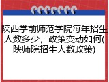 陕西学前师范学院每年招生人数多少，政策变动如何(陕师院招生人数政策)