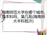海南师范大学在哪个城市，是本科吗，第几批(海南师大本科批次)