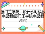 厦门工学院一般什么时候放寒暑假(厦门工学院寒暑假时间)