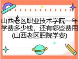 山西老区职业技术学院一年学费多少钱，还有哪些费用(山西老区职院学费)